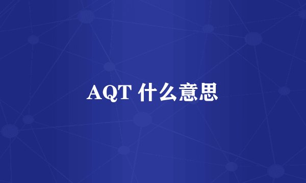 AQT 什么意思