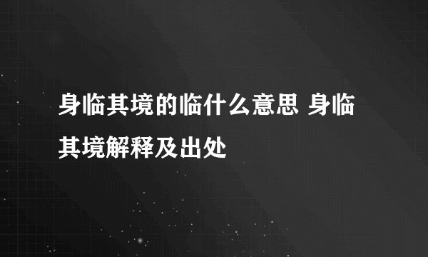 身临其境的临什么意思 身临其境解释及出处