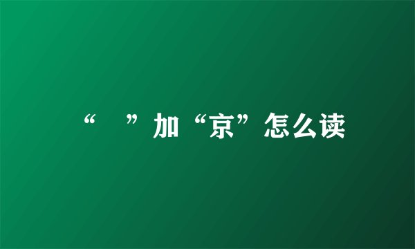 “黒”加“京”怎么读