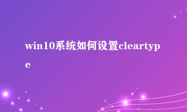 win10系统如何设置cleartype