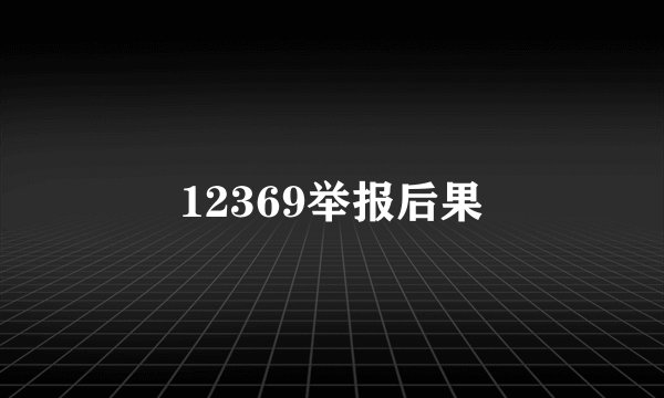 12369举报后果