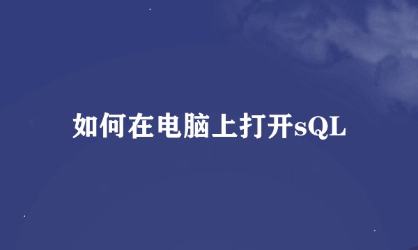如何在电脑上打开sQL