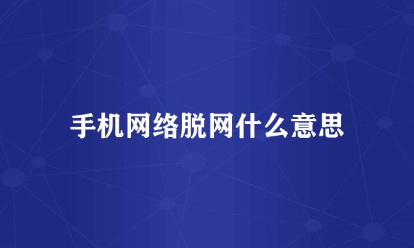 手机网络脱网什么意思