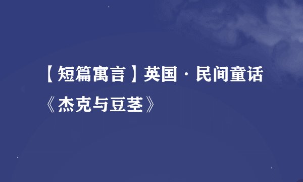 【短篇寓言】英国·民间童话《杰克与豆茎》