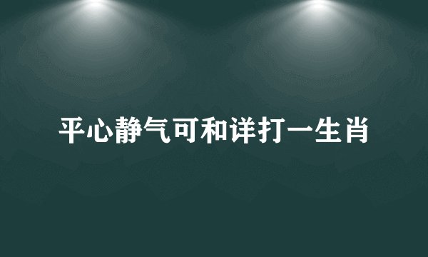 平心静气可和详打一生肖