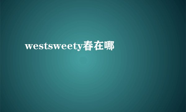 westsweety春在哪