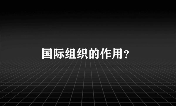 国际组织的作用？