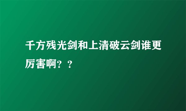 千方残光剑和上清破云剑谁更厉害啊？？
