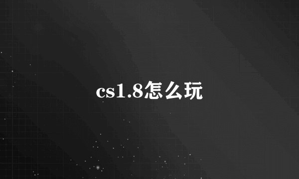 cs1.8怎么玩