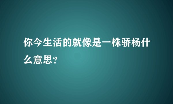 你今生活的就像是一株骄杨什么意思？