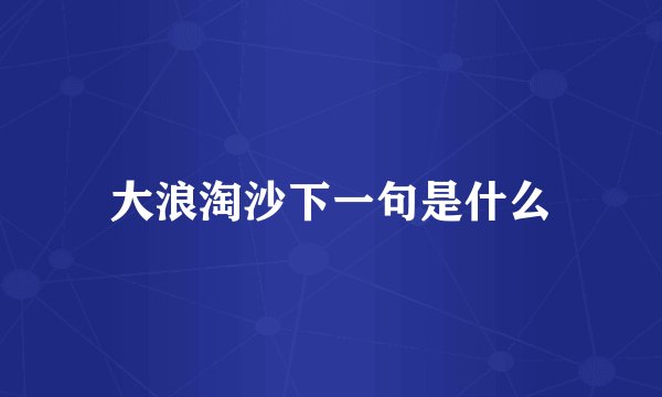 大浪淘沙下一句是什么
