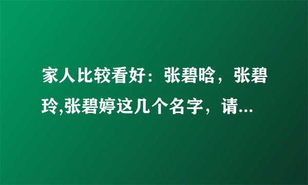家人比较看好：张碧晗，张碧玲,张碧婷这几个名字，请问哪个更好点，谢谢！