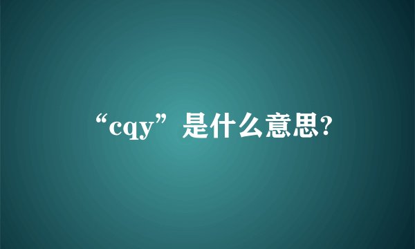 “cqy”是什么意思?