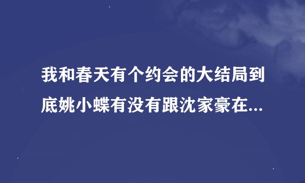 我和春天有个约会的大结局到底姚小蝶有没有跟沈家豪在一起啊？