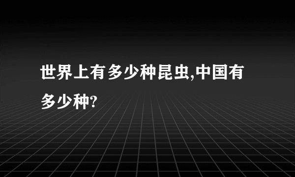 世界上有多少种昆虫,中国有多少种?