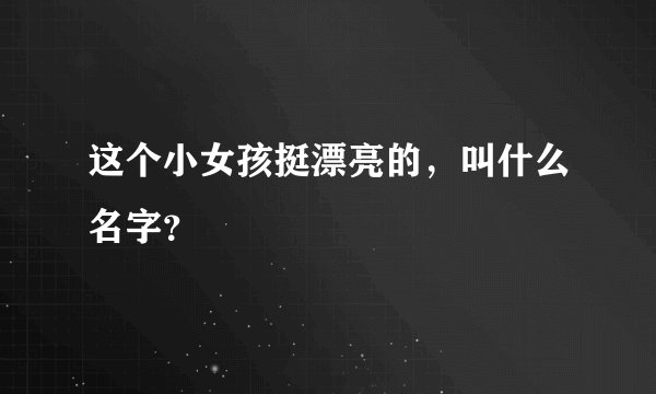 这个小女孩挺漂亮的，叫什么名字？