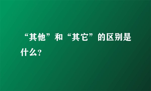 “其他”和“其它”的区别是什么？