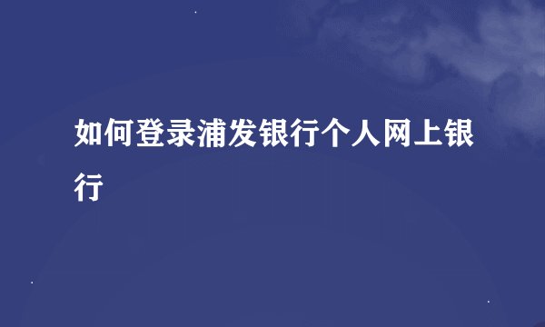 如何登录浦发银行个人网上银行