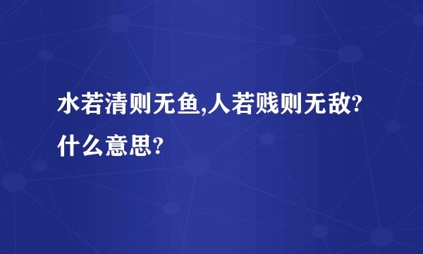 水若清则无鱼,人若贱则无敌?什么意思?