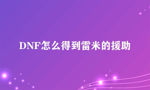 DNF怎么得到雷米的援助