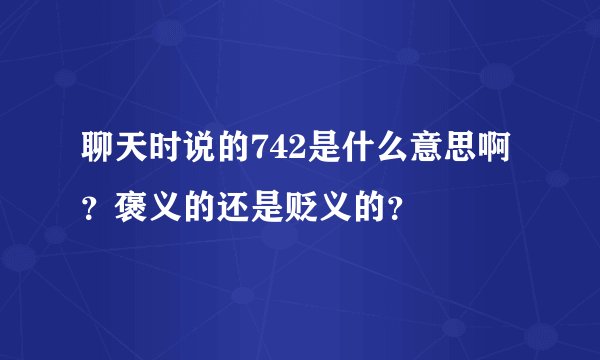 聊天时说的742是什么意思啊？褒义的还是贬义的？