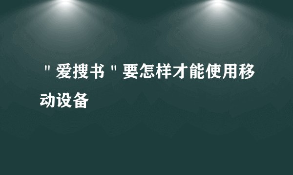 ＂爱搜书＂要怎样才能使用移动设备