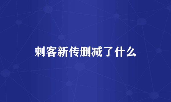 刺客新传删减了什么