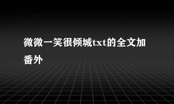 微微一笑很倾城txt的全文加番外