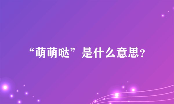 “萌萌哒”是什么意思？