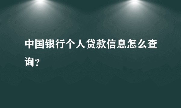 中国银行个人贷款信息怎么查询？