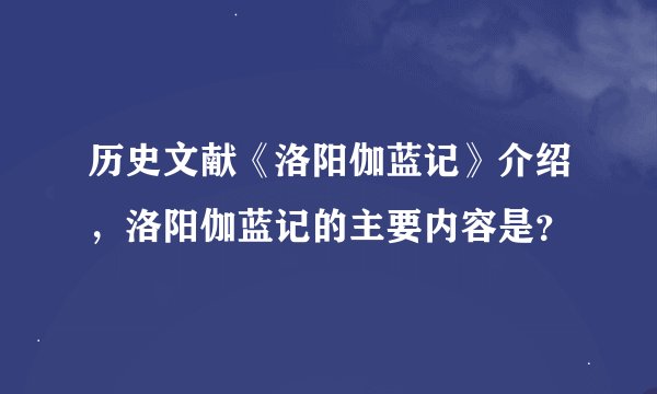 历史文献《洛阳伽蓝记》介绍，洛阳伽蓝记的主要内容是？