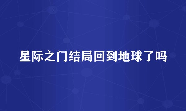 星际之门结局回到地球了吗