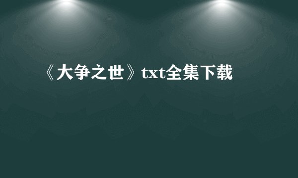 《大争之世》txt全集下载