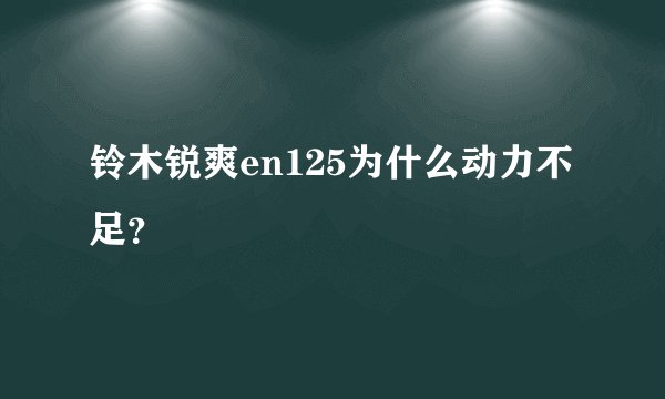 铃木锐爽en125为什么动力不足？