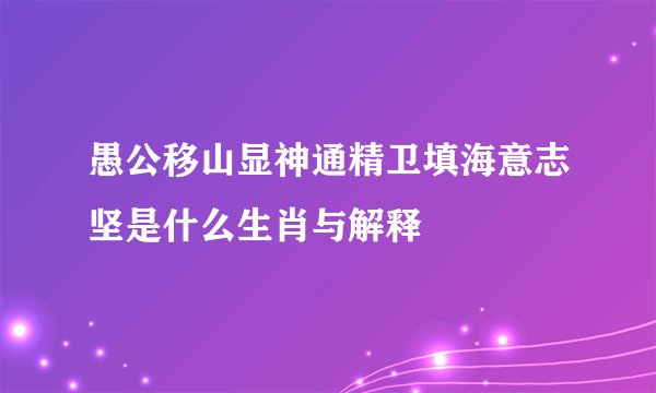 愚公移山显神通精卫填海意志坚是什么生肖与解释