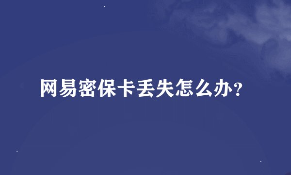 网易密保卡丢失怎么办？