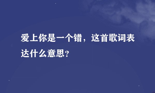爱上你是一个错，这首歌词表达什么意思？