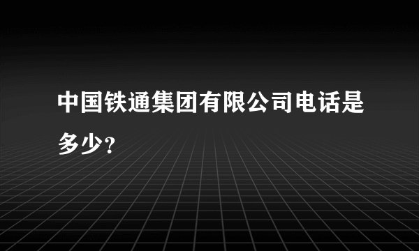 中国铁通集团有限公司电话是多少？