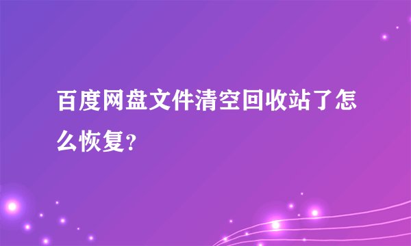 百度网盘文件清空回收站了怎么恢复？