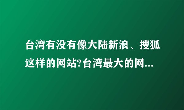 台湾有没有像大陆新浪、搜狐这样的网站?台湾最大的网站是什么?