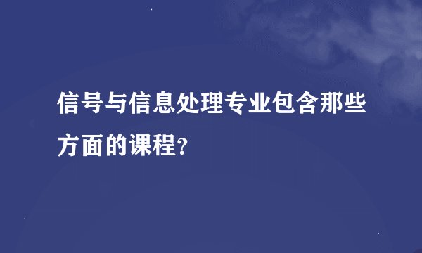 信号与信息处理专业包含那些方面的课程？
