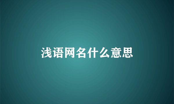 浅语网名什么意思