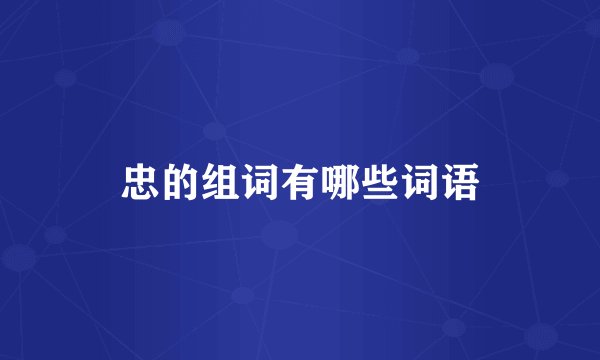 忠的组词有哪些词语