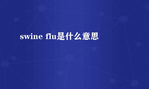 swine flu是什么意思