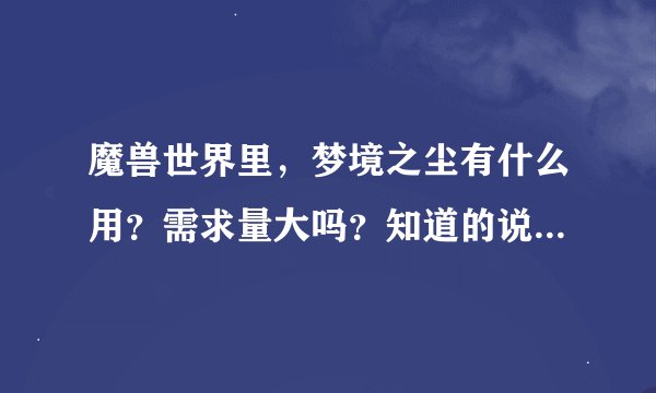 魔兽世界里，梦境之尘有什么用？需求量大吗？知道的说下，谢谢
