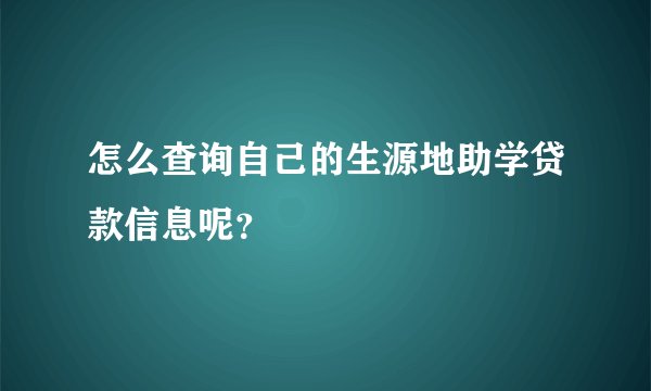 怎么查询自己的生源地助学贷款信息呢？