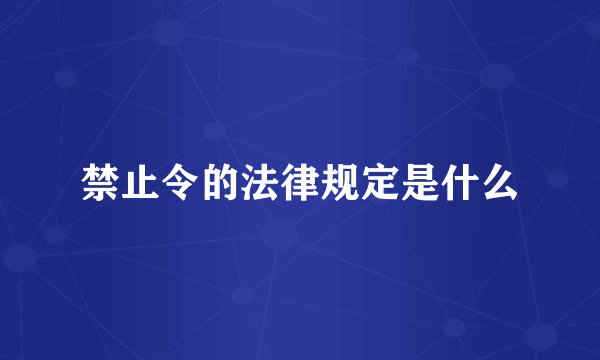 禁止令的法律规定是什么