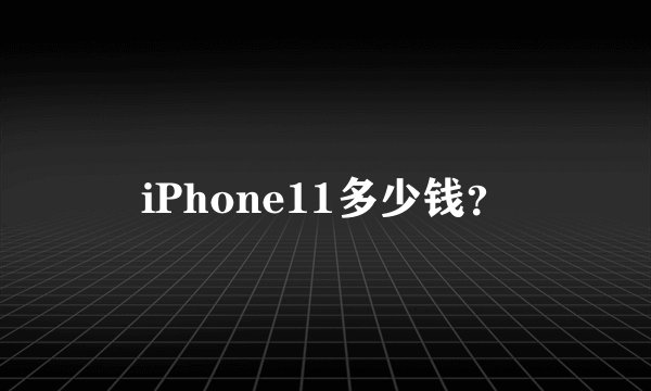iPhone11多少钱？