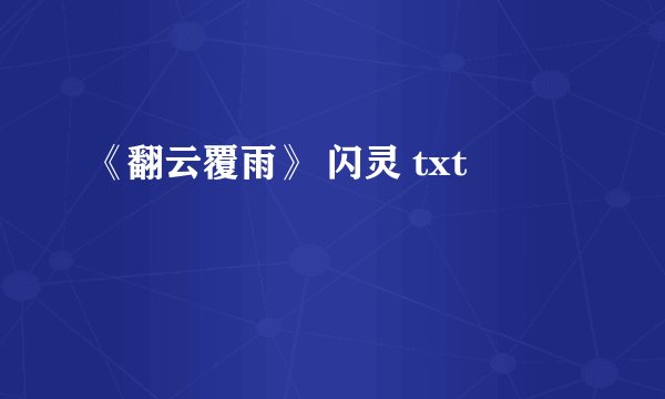 《翻云覆雨》 闪灵 txt