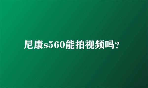 尼康s560能拍视频吗？